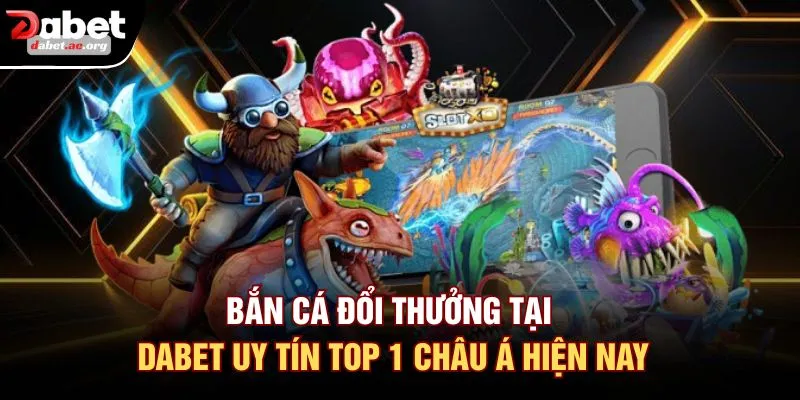 Bắn Cá Đổi Thưởng Tại DABET Uy Tín Top 1 Châu Á Hiện Nay
