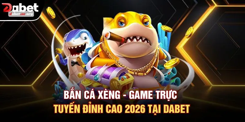 Bắn Cá Xèng - Game Trực Tuyến Đỉnh Cao 2026 Tại DABET
