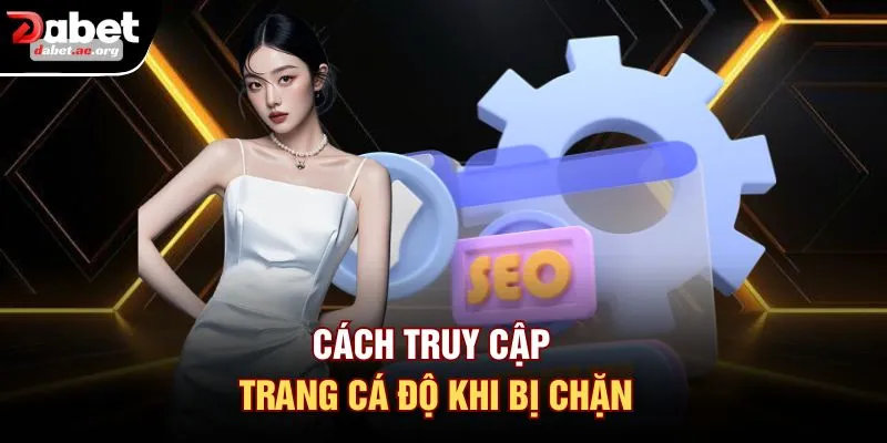 Cách truy cập trang cá độ khi bị chặn 