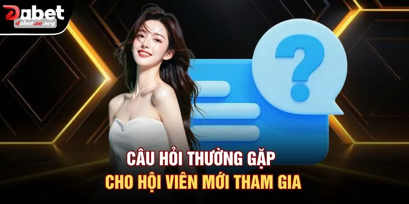 Câu hỏi thường gặp cho hội viên mới tham gia
