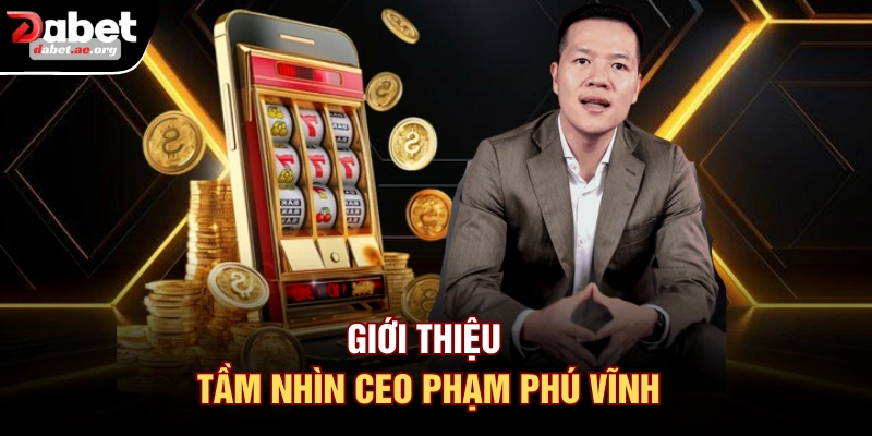 Giới thiệu tầm nhìn CEO Phạm Phú Vĩnh