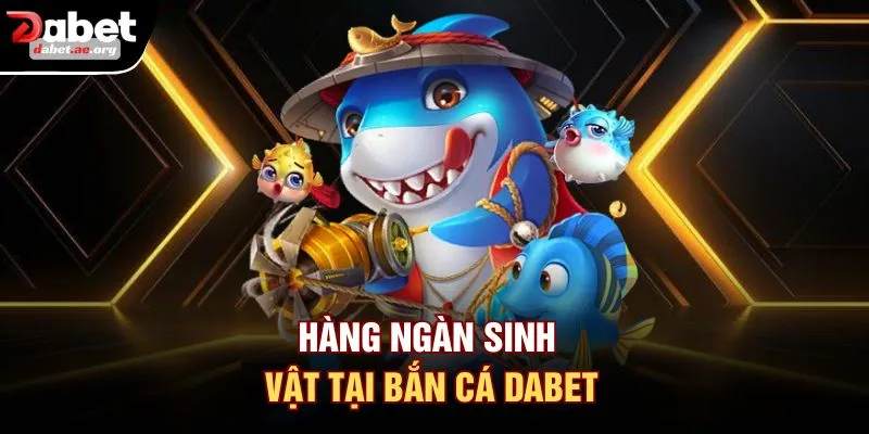 Hàng ngàn sinh vật tại bắn cá DABET